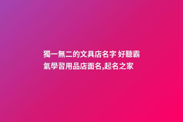 獨一無二的文具店名字 好聽霸氣學習用品店面名,起名之家-第1張-店鋪起名-玄機派